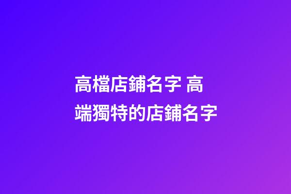 高檔店鋪名字 高端獨特的店鋪名字-第1張-店鋪起名-玄機派
